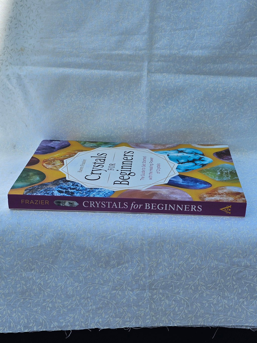 The Guide to Get Started with the Healing Power of Crystals by Karen Frasier