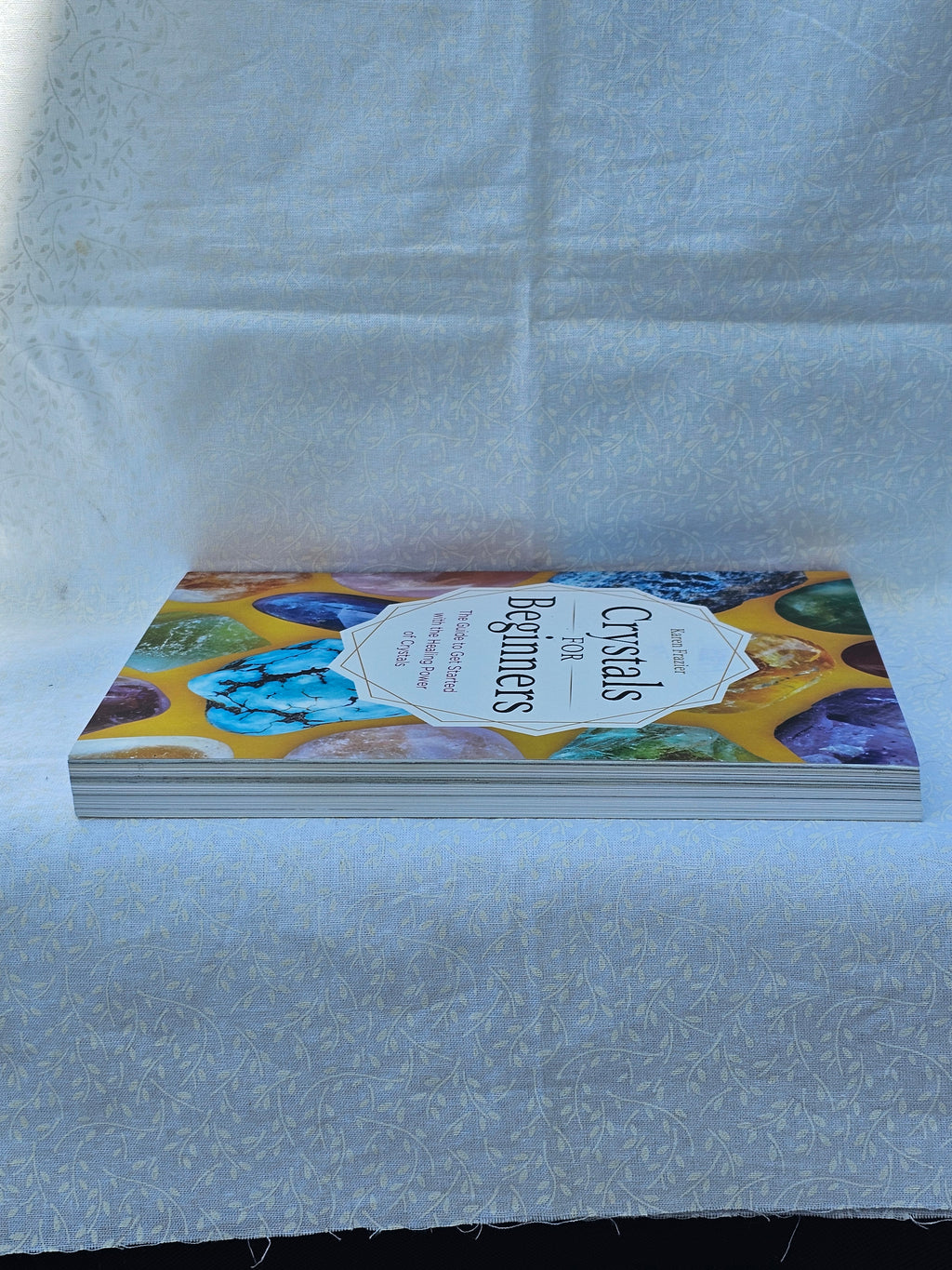 The Guide to Get Started with the Healing Power of Crystals by Karen Frasier