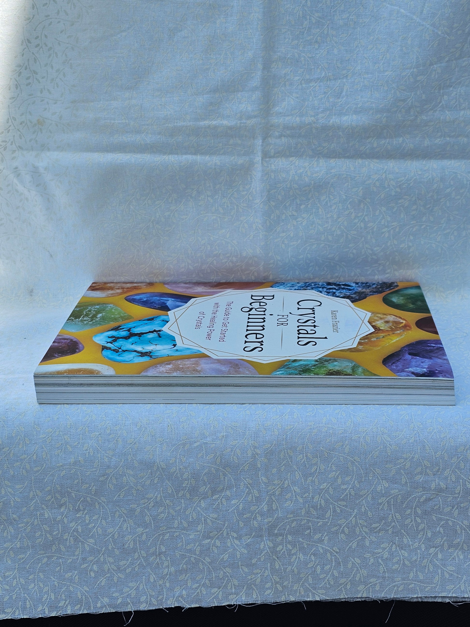The Guide to Get Started with the Healing Power of Crystals by Karen Frasier